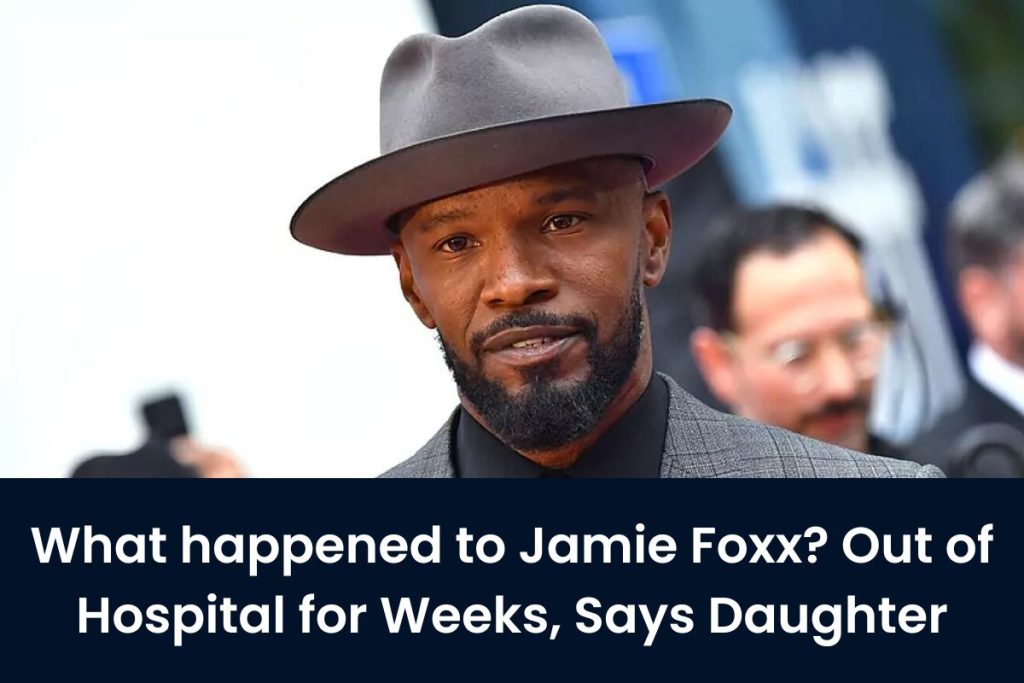 What happened to Jamie Foxx? Out of Hospital for Weeks, Says Daughter