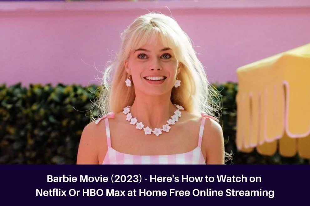 Barbie Movie (2023) - Here's How to Watch on Netflix Or HBO Max at Home Free Online Streaming
